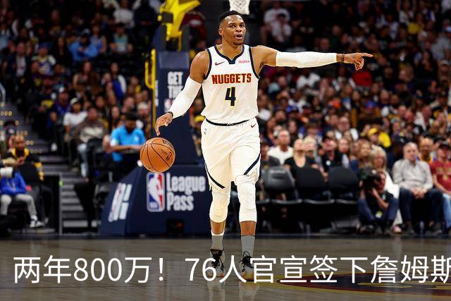 两年800万！76人官宣签下詹姆斯，第24季正式开启